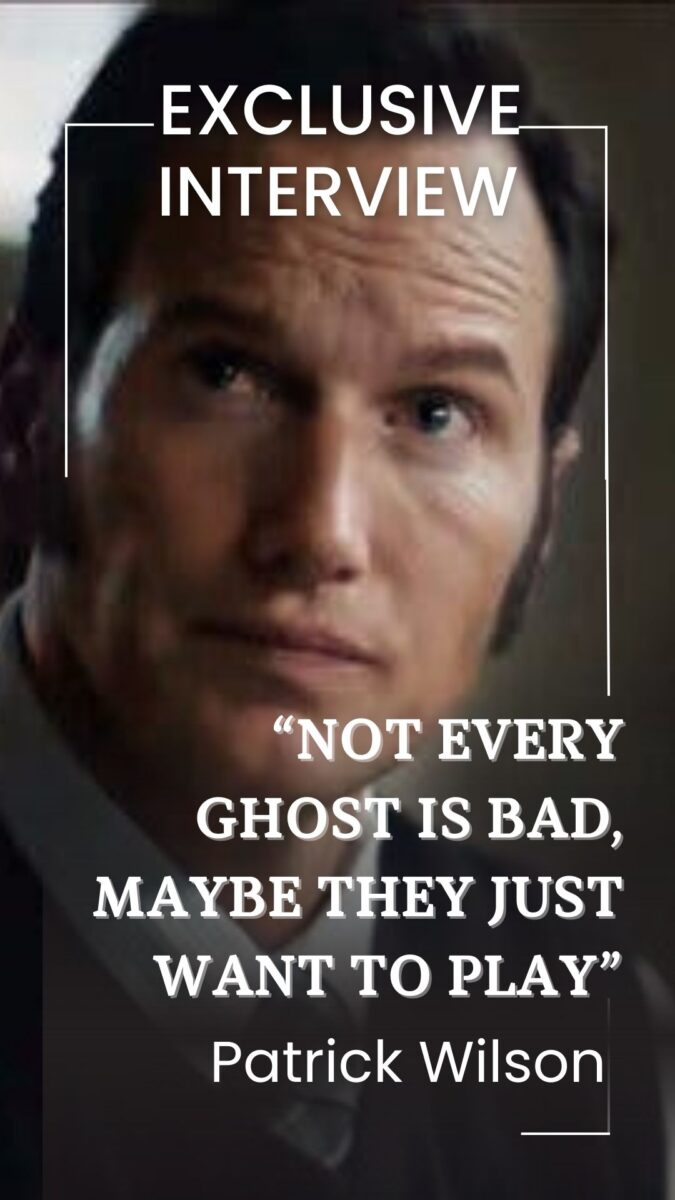 “Not every ghost is bad, maybe they just want to play” — Patrick Wilson
